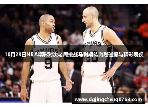 10月29日NBA精彩对决老鹰挑战马刺期待激烈碰撞与精彩表现