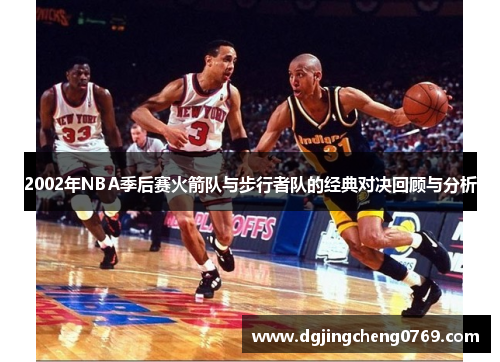 2002年NBA季后赛火箭队与步行者队的经典对决回顾与分析
