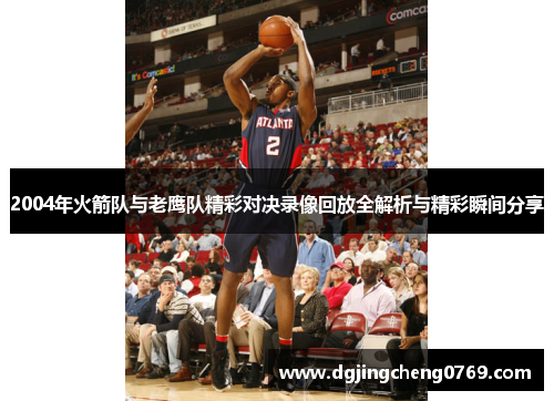 2004年火箭队与老鹰队精彩对决录像回放全解析与精彩瞬间分享