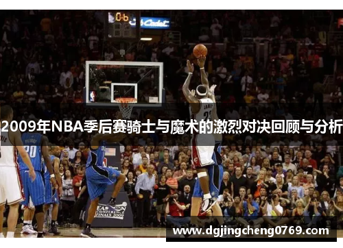 2009年NBA季后赛骑士与魔术的激烈对决回顾与分析