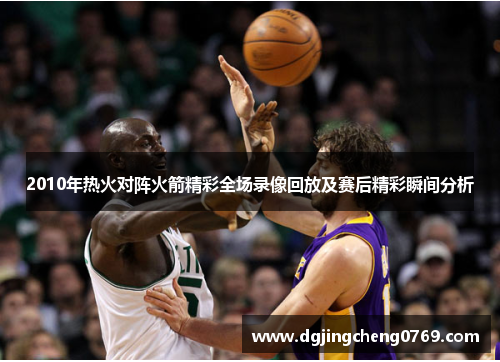 2010年热火对阵火箭精彩全场录像回放及赛后精彩瞬间分析