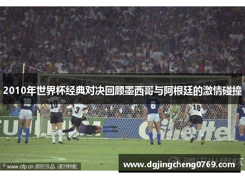 2010年世界杯经典对决回顾墨西哥与阿根廷的激情碰撞