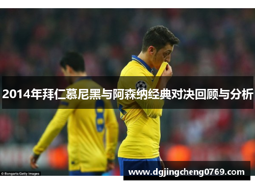2014年拜仁慕尼黑与阿森纳经典对决回顾与分析