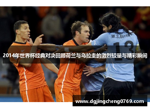 2014年世界杯经典对决回顾荷兰与乌拉圭的激烈较量与精彩瞬间