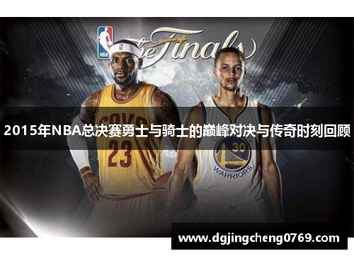 2015年NBA总决赛勇士与骑士的巅峰对决与传奇时刻回顾