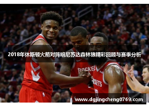 2018年休斯顿火箭对阵明尼苏达森林狼精彩回顾与赛季分析