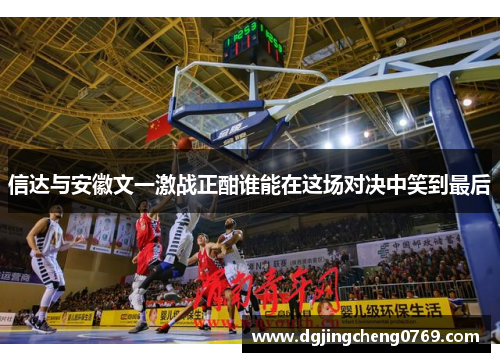 信达与安徽文一激战正酣谁能在这场对决中笑到最后