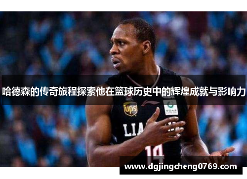 哈德森的传奇旅程探索他在篮球历史中的辉煌成就与影响力