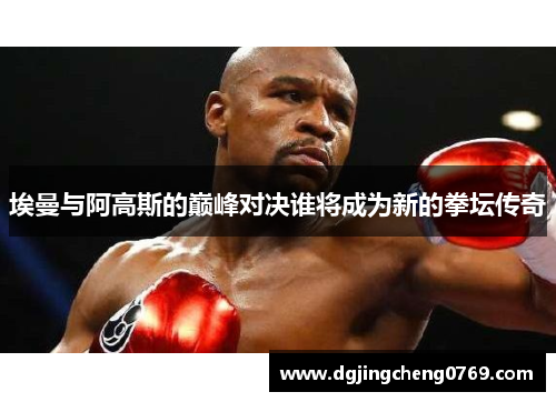 埃曼与阿高斯的巅峰对决谁将成为新的拳坛传奇